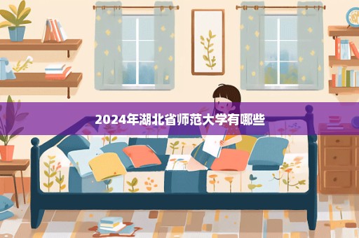 2024年湖北省师范大学有哪些