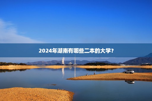 2024年湖南有哪些二本的大学？