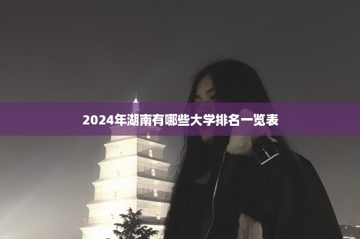 2024年湖南有哪些大学排名一览表