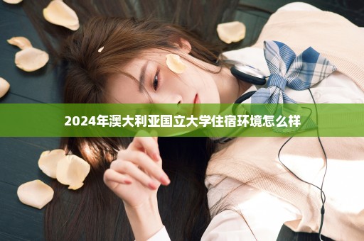 2024年澳大利亚国立大学住宿环境怎么样