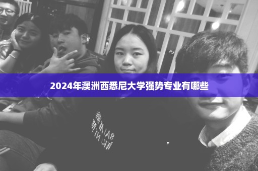2024年澳洲西悉尼大学强势专业有哪些