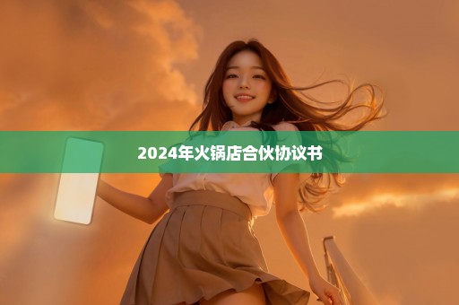 2024年火锅店合伙协议书