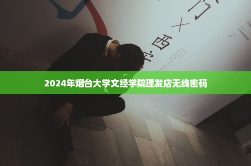 2024年烟台大学文经学院理发店无线密码