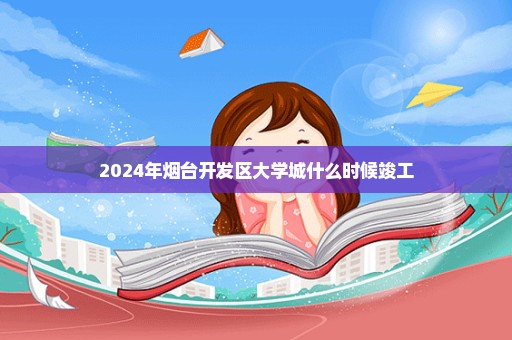 2024年烟台开发区大学城什么时候竣工