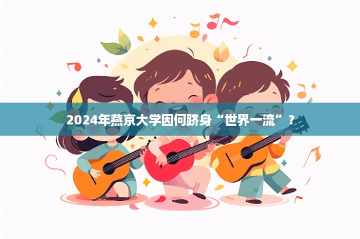 2024年燕京大学因何跻身“世界一流”？