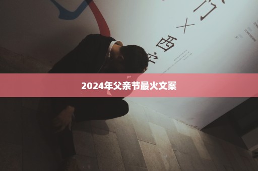 2024年父亲节最火文案