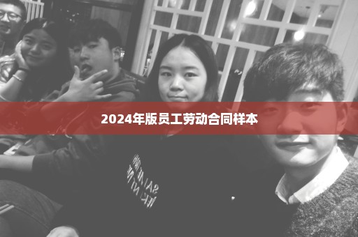 2024年版员工劳动合同样本
