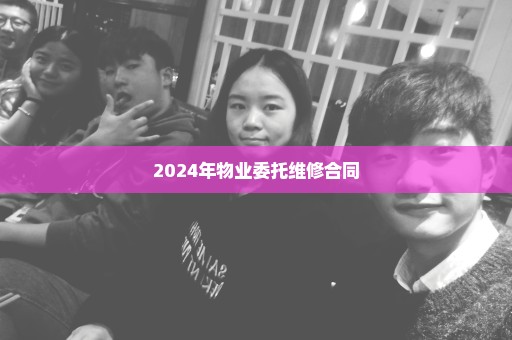 2024年物业委托维修合同