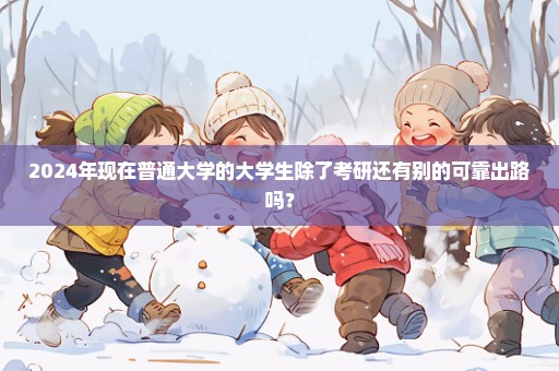 2024年现在普通大学的大学生除了考研还有别的可靠出路吗？