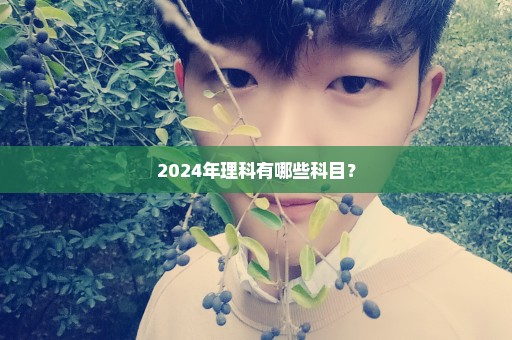 2024年理科有哪些科目？