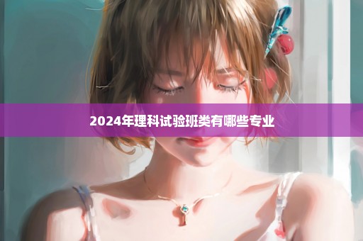 2024年理科试验班类有哪些专业