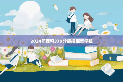 2024年理科379分能报哪些学校