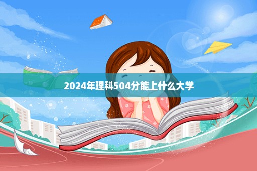 2024年理科504分能上什么大学