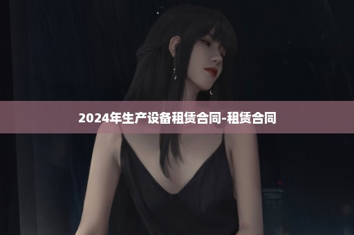 2024年生产设备租赁合同-租赁合同
