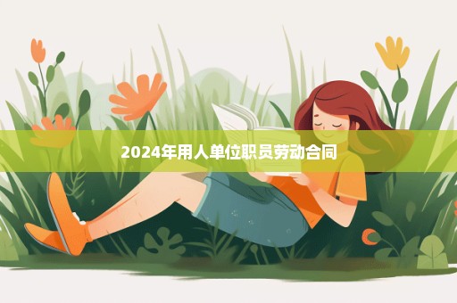 2024年用人单位职员劳动合同