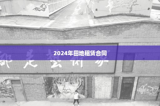 2024年田地租赁合同