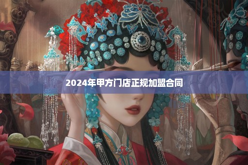 2024年甲方门店正规加盟合同