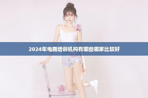 2024年电商培训机构有哪些哪家比较好