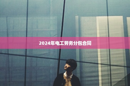 2024年电工劳务分包合同