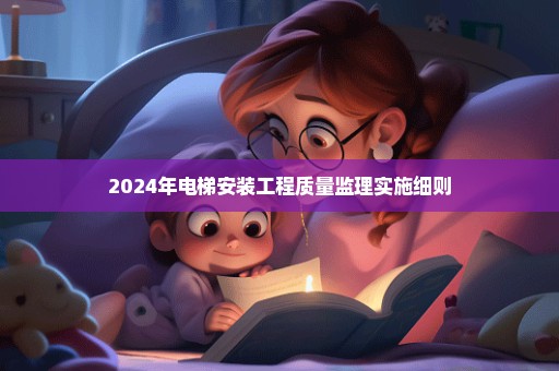 2024年电梯安装工程质量监理实施细则
