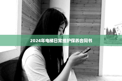 2024年电梯日常维护保养合同书