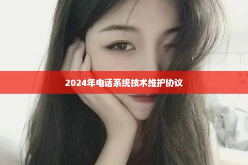 2024年电话系统技术维护协议