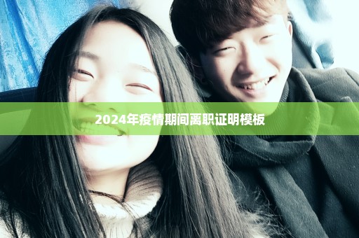 2024年疫情期间离职证明模板