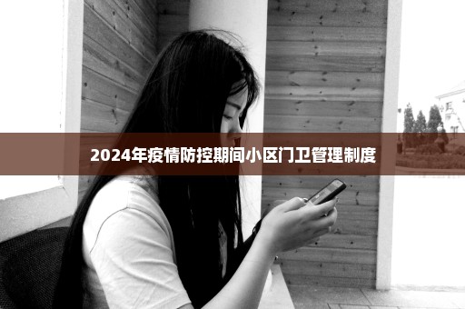 2024年疫情防控期间小区门卫管理制度