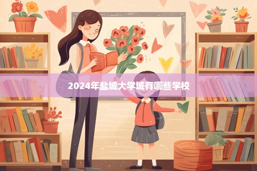 2024年盐城大学城有哪些学校