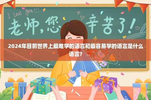 2024年目前世界上最难学的语言和最容易学的语言是什么语言？