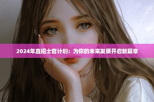 2024年直招士官计划：为你的未来发展开启新篇章