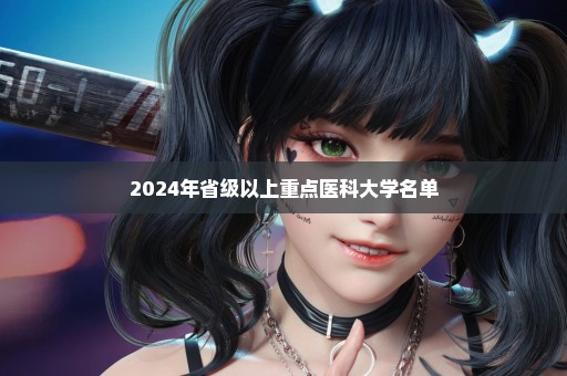 2024年省级以上重点医科大学名单