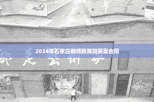 2024年石家庄教师附属院买卖合同