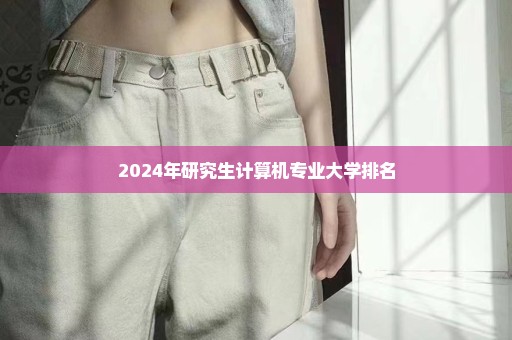 2024年研究生计算机专业大学排名