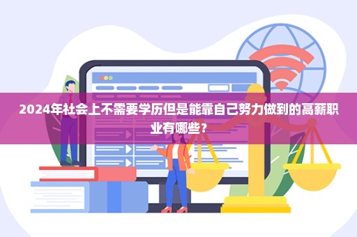 2024年社会上不需要学历但是能靠自己努力做到的高薪职业有哪些？