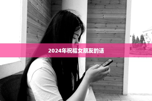 2024年祝福女朋友的话