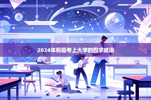 2024年祝福考上大学的四字成语