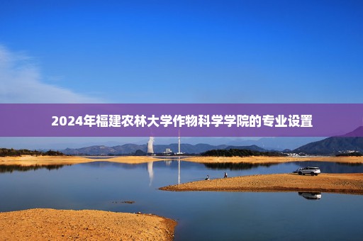 2024年福建农林大学作物科学学院的专业设置