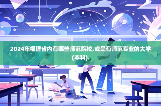 2024年福建省内有哪些师范院校,或是有师范专业的大学(本科).