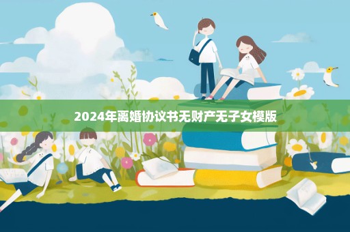 2024年离婚协议书无财产无子女模版
