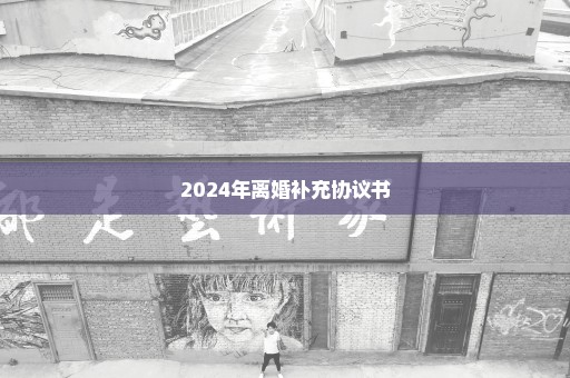 2024年离婚补充协议书