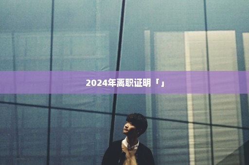 2024年离职证明「」