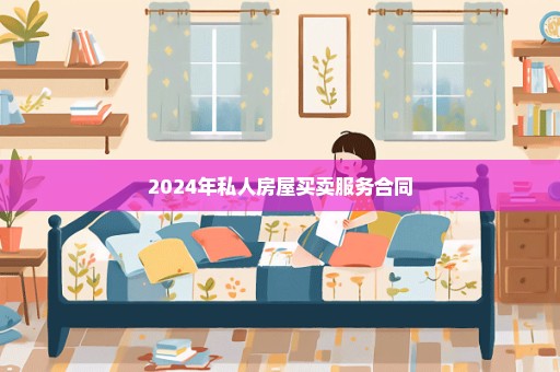 2024年私人房屋买卖服务合同