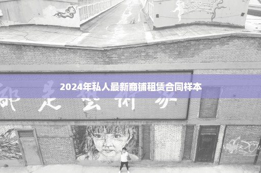2024年私人最新商铺租赁合同样本
