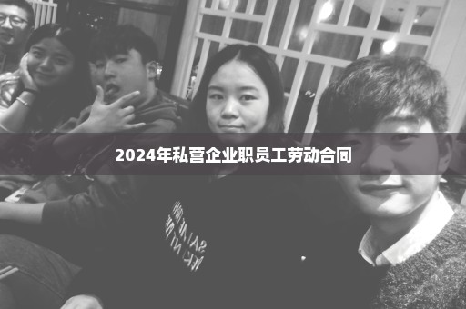 2024年私营企业职员工劳动合同