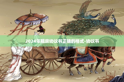 2024年租房协议书正确的格式-协议书