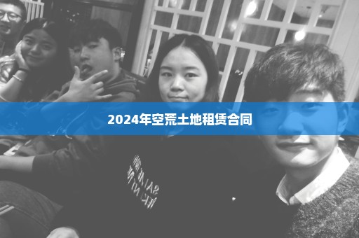 2024年空荒土地租赁合同
