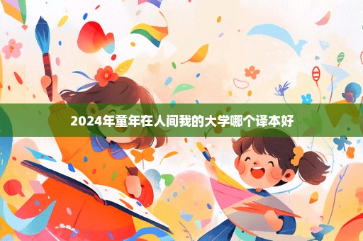 2024年童年在人间我的大学哪个译本好