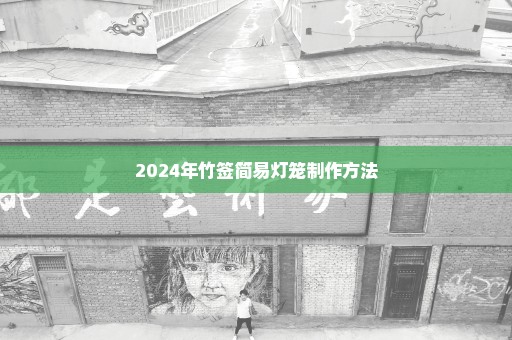2024年竹签简易灯笼制作方法