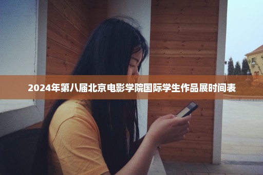 2024年第八届北京电影学院国际学生作品展时间表